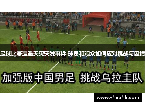 足球比赛遭遇天灾突发事件 球员和观众如何应对挑战与困境