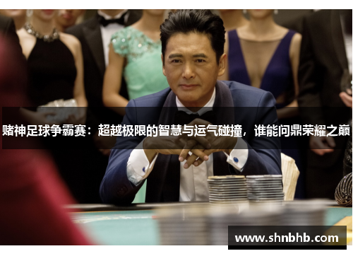 赌神足球争霸赛：超越极限的智慧与运气碰撞，谁能问鼎荣耀之巅