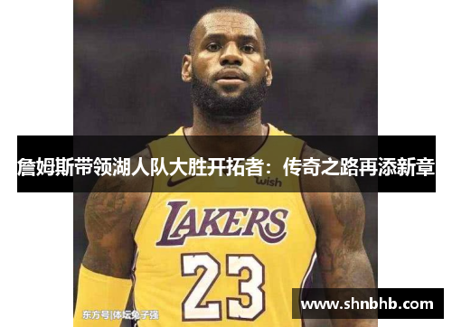 詹姆斯带领湖人队大胜开拓者：传奇之路再添新章